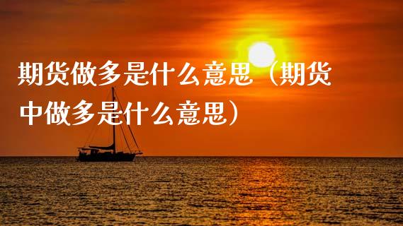 期货做多是什么意思（期货中做多是什么意思）_https://www.xmqjcw.com_期货直播室_第1张