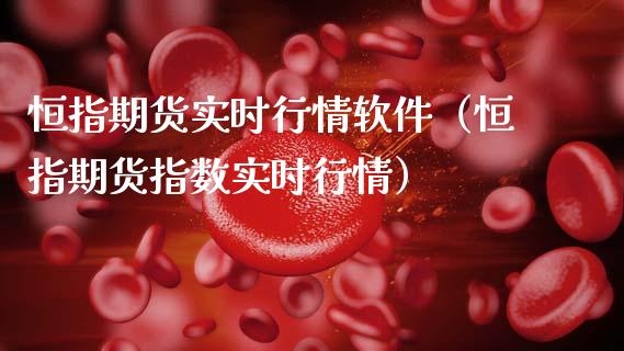 恒指期货实时行情软件（恒指期货指数实时行情）_https://www.xmqjcw.com_期货行情_第1张