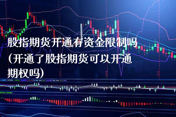 股指期货开通有资金限制吗(开通了股指期货可以开通期权吗)_https://www.xmqjcw.com_期货直播室_第1张