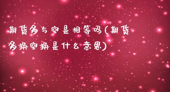 期货多与空是相等吗(期货多换空换是什么意思)_https://www.xmqjcw.com_期货百科_第1张