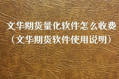 文华期货量化软件怎么收费（文华期货软件使用说明）_https://www.xmqjcw.com_期货行情_第1张