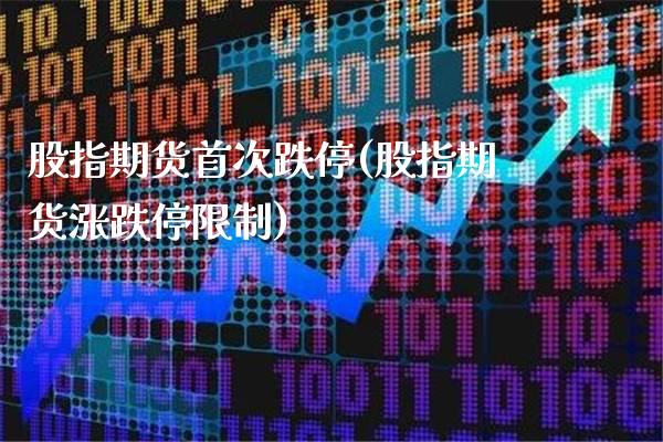 股指期货首次跌停(股指期货涨跌停限制)_https://www.xmqjcw.com_期货开户_第1张