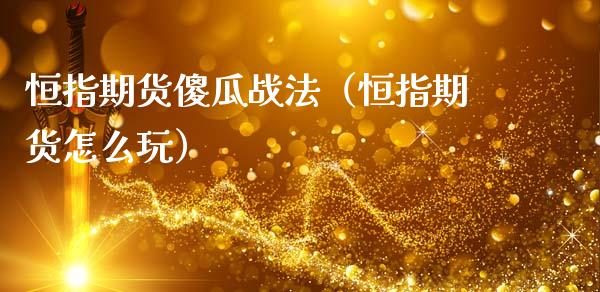 恒指期货傻瓜战法（恒指期货怎么玩）_https://www.xmqjcw.com_期货直播室_第1张