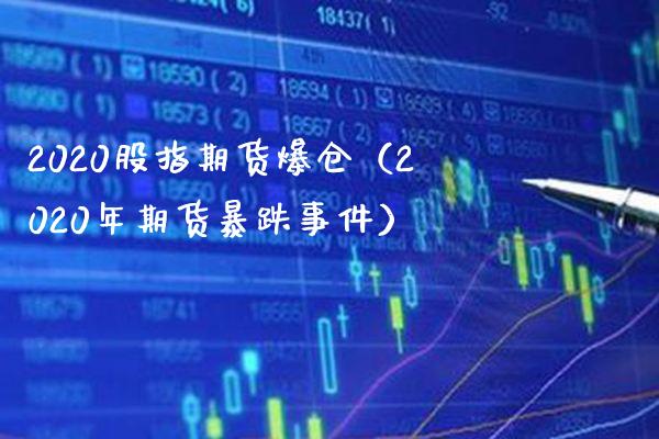 2020股指期货爆仓（2020年期货暴跌事件）_https://www.xmqjcw.com_期货投资_第1张