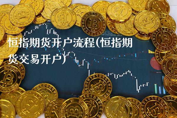 恒指期货开户流程(恒指期货交易开户)_https://www.xmqjcw.com_期货行情_第1张