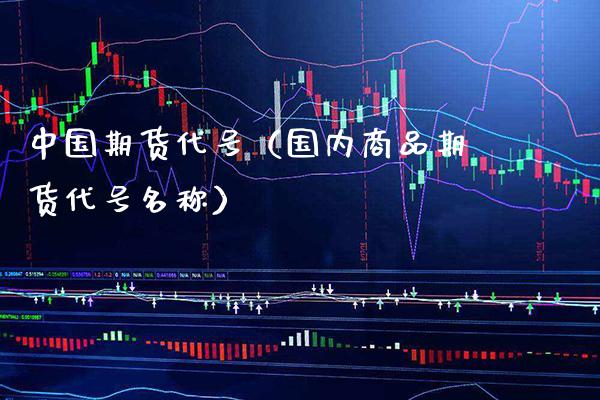 中国期货代号（国内商品期货代号名称）_https://www.xmqjcw.com_期货直播室_第1张