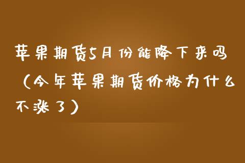 苹果期货5月份能降下来吗（今年苹果期货价格为什么不涨了）_https://www.xmqjcw.com_期货直播室_第1张