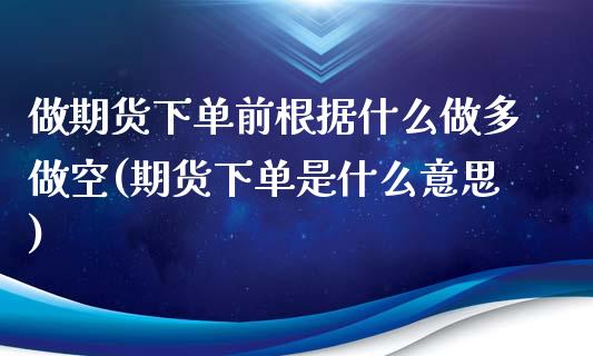 做期货下单前根据什么做多做空(期货下单是什么意思)_https://www.xmqjcw.com_基金理财_第1张