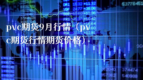 pvc期货9月行情（pvc期货行情期货价格）_https://www.xmqjcw.com_期货投资_第1张