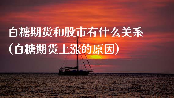 白糖期货和股市有什么关系(白糖期货上涨的原因)_https://www.xmqjcw.com_期货开户_第1张