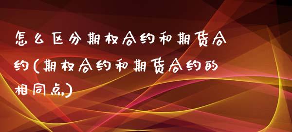 怎么区分期权合约和期货合约(期权合约和期货合约的相同点)_https://www.xmqjcw.com_期货百科_第1张