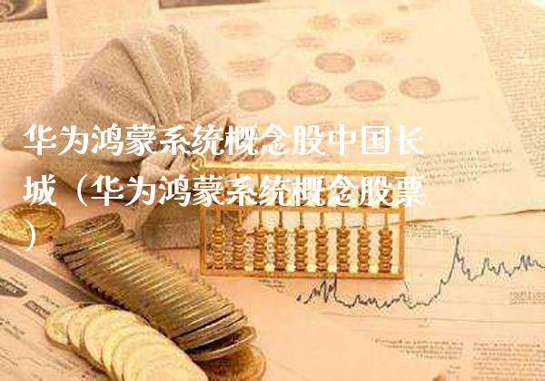 华为鸿蒙系统概念股中国长城（华为鸿蒙系统概念股票）_https://www.xmqjcw.com_股票投资_第1张