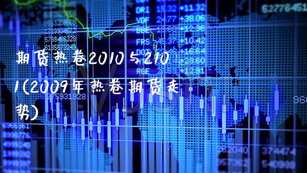 期货热卷2010与2101(2009年热卷期货走势)_https://www.xmqjcw.com_期货投资_第1张