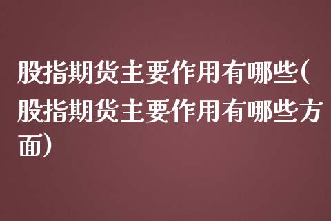 股指期货主要作用有哪些(股指期货主要作用有哪些方面)_https://www.xmqjcw.com_期货直播室_第1张