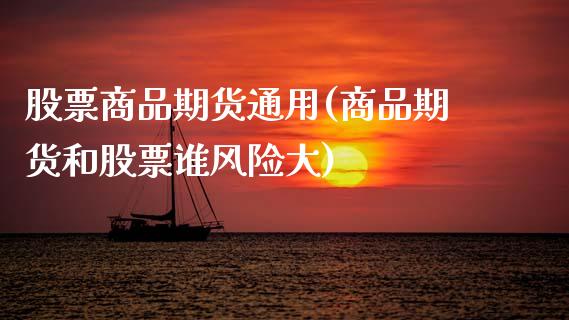 股票商品期货通用(商品期货和股票谁风险大)_https://www.xmqjcw.com_期货百科_第1张