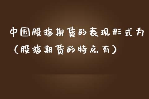 中国股指期货的表现形式为（股指期货的特点有）_https://www.xmqjcw.com_期货投资_第1张
