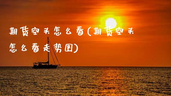 期货空头怎么看(期货空头怎么看走势图)_https://www.xmqjcw.com_期货行情_第1张