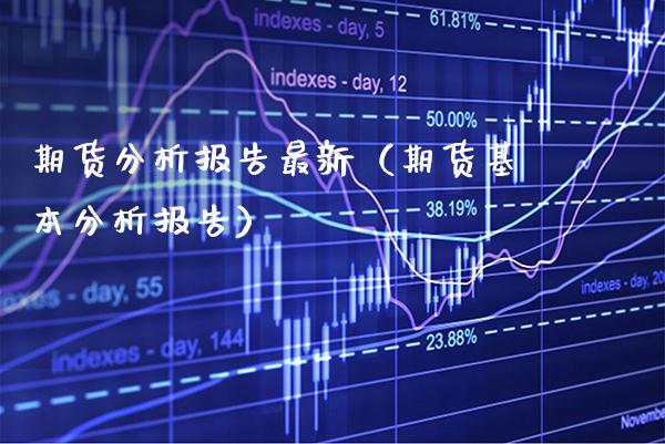 期货分析报告最新（期货基本分析报告）_https://www.xmqjcw.com_期货行情_第1张