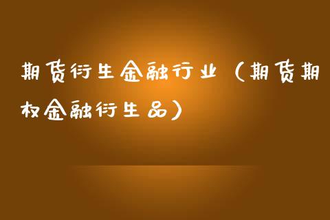 期货衍生金融行业（期货期权金融衍生品）_https://www.xmqjcw.com_期货投资_第1张
