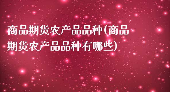 商品期货农产品品种(商品期货农产品品种有哪些)_https://www.xmqjcw.com_期货直播室_第1张