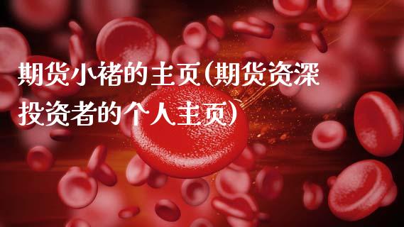 期货小褚的主页(期货资深投资者的个人主页)_https://www.xmqjcw.com_期货行情_第1张