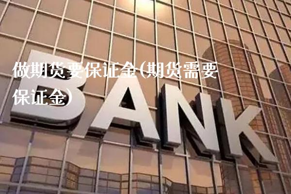 做期货要保证金(期货需要保证金)_https://www.xmqjcw.com_基金理财_第1张