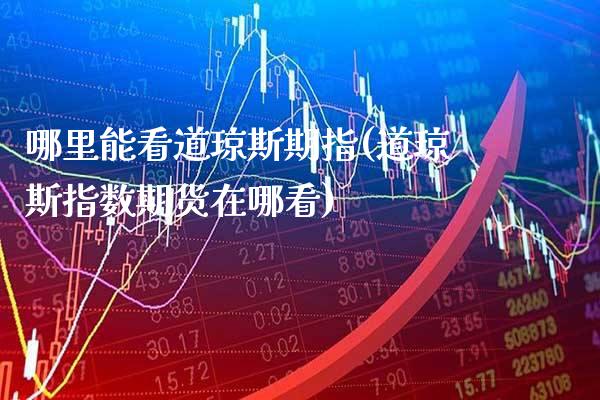 哪里能看道琼斯期指(道琼斯指数期货在哪看)_https://www.xmqjcw.com_期货百科_第1张