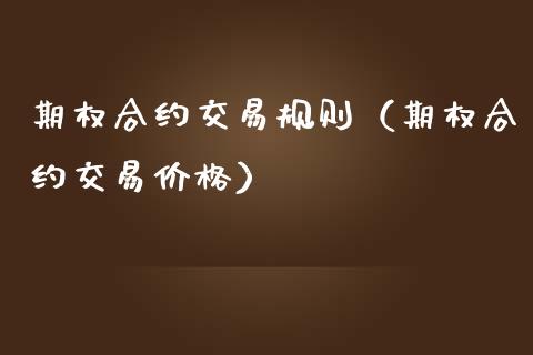 期权合约交易规则（期权合约交易价格）_https://www.xmqjcw.com_期货投资_第1张