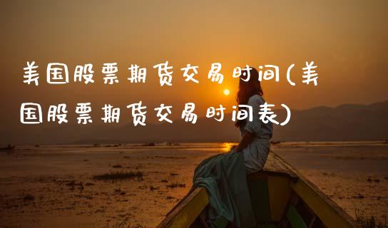 美国股票期货交易时间(美国股票期货交易时间表)_https://www.xmqjcw.com_期货直播室_第1张