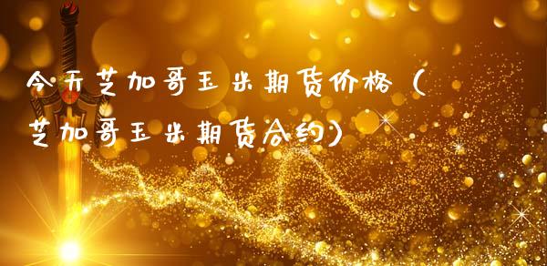 今天芝加哥玉米期货价格（芝加哥玉米期货合约）_https://www.xmqjcw.com_期货投资_第1张