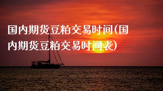 国内期货豆粕交易时间(国内期货豆粕交易时间表)_https://www.xmqjcw.com_期货直播室_第1张