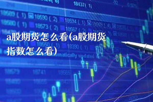 a股期货怎么看(a股期货指数怎么看)_https://www.xmqjcw.com_期货百科_第1张
