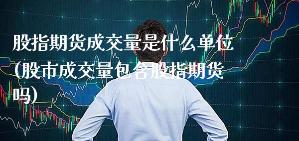 股指期货成交量是什么单位(股市成交量包含股指期货吗)_https://www.xmqjcw.com_股票投资_第1张
