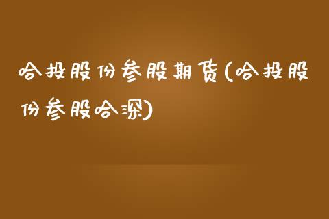 哈投股份参股期货(哈投股份参股哈深)_https://www.xmqjcw.com_期货直播室_第1张