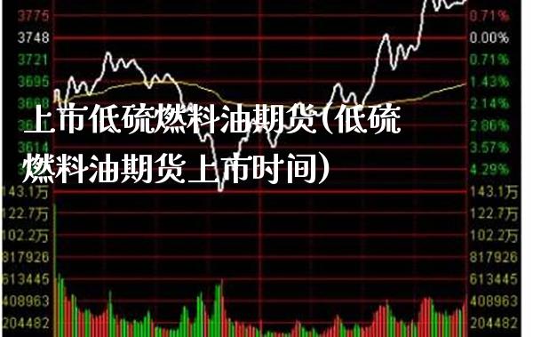 上市低硫燃料油期货(低硫燃料油期货上市时间)_https://www.xmqjcw.com_期货行情_第1张