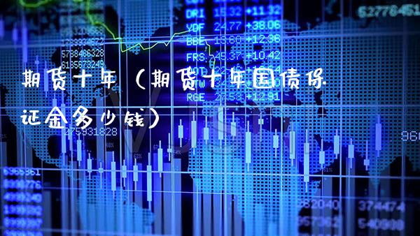 期货十年（期货十年国债保证金多少钱）_https://www.xmqjcw.com_期货直播室_第1张