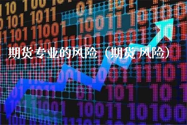 期货专业的风险（期货 风险）_https://www.xmqjcw.com_期货直播室_第1张