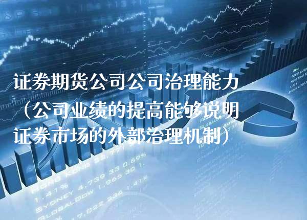 证券期货公司公司治理能力（公司业绩的提高能够说明证券市场的外部治理机制）_https://www.xmqjcw.com_期货行情_第1张