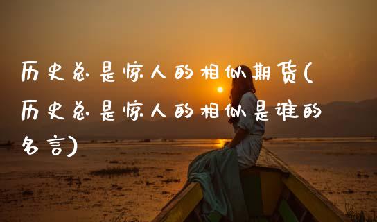 历史总是惊人的相似期货(历史总是惊人的相似是谁的名言)_https://www.xmqjcw.com_期货行情_第1张