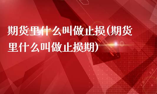 期货里什么叫做止损(期货里什么叫做止损期)_https://www.xmqjcw.com_期货直播室_第1张