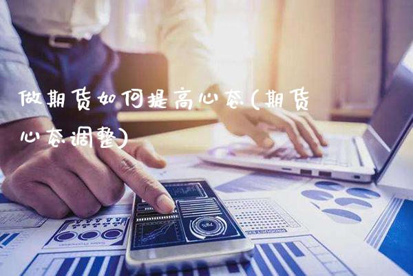 做期货如何提高心态(期货心态调整)_https://www.xmqjcw.com_基金理财_第1张