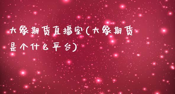 大象期货直播室(大象期货是个什么平台)_https://www.xmqjcw.com_期货投资_第1张