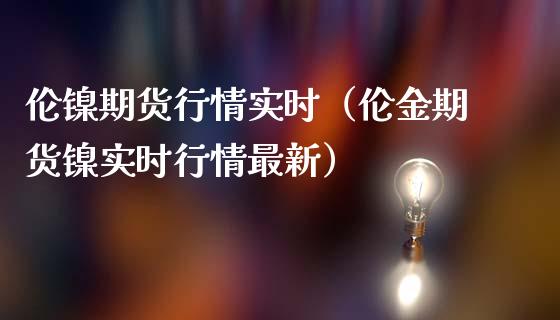 伦镍期货行情实时（伦金期货镍实时行情最新）_https://www.xmqjcw.com_期货投资_第1张