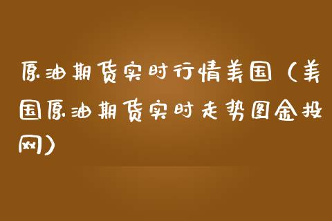 原油期货实时行情美国（美国原油期货实时走势图金投网）_https://www.xmqjcw.com_期货投资_第1张