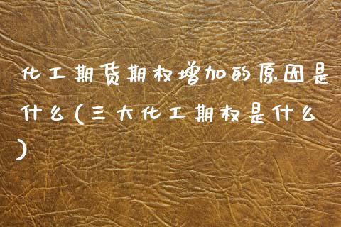 化工期货期权增加的原因是什么(三大化工期权是什么)_https://www.xmqjcw.com_期货行情_第1张