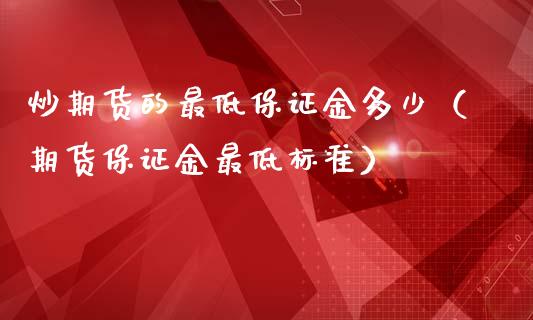 炒期货的最低保证金多少（期货保证金最低标准）_https://www.xmqjcw.com_期货行情_第1张
