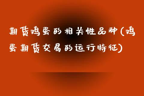 期货鸡蛋的相关性品种(鸡蛋期货交易的运行特征)_https://www.xmqjcw.com_期货开户_第1张