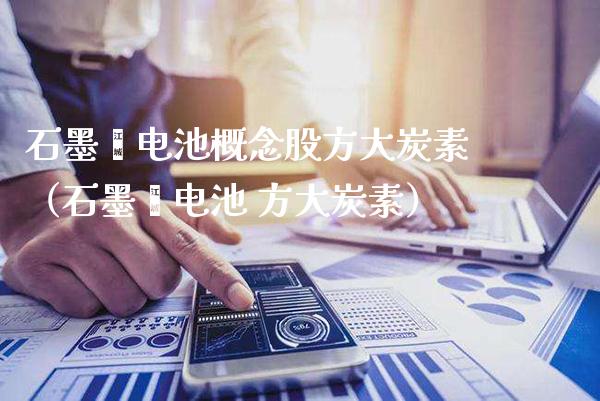 石墨烯电池概念股方大炭素（石墨烯电池 方大炭素）_https://www.xmqjcw.com_股票投资_第1张