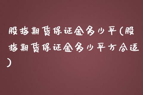 股指期货保证金多少平(股指期货保证金多少平方合适)_https://www.xmqjcw.com_期货百科_第1张