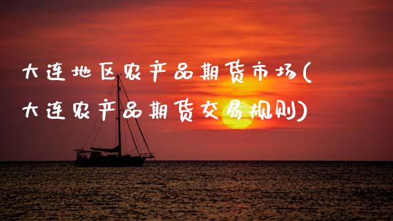 大连地区农产品期货市场(大连农产品期货交易规则)_https://www.xmqjcw.com_期货百科_第1张